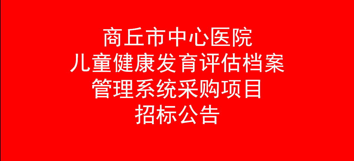 商丘市中心醫(yī)院兒童健康發(fā)育評(píng)估檔案管理系統(tǒng)采購項(xiàng)目招標(biāo)公告